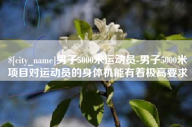 赵县男子5000米运动员-男子5000米项目对运动员的身体机能有着极高要求