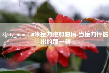 赵县50米接力跑加油稿-当接力棒递出的那一刻