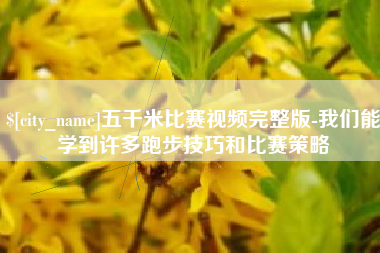 赵县五千米比赛视频完整版-我们能学到许多跑步技巧和比赛策略