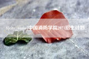 赵县中国消防学院2021招生计划