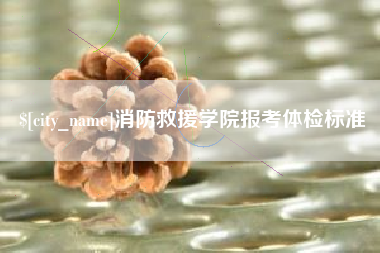赵县消防救援学院报考体检标准