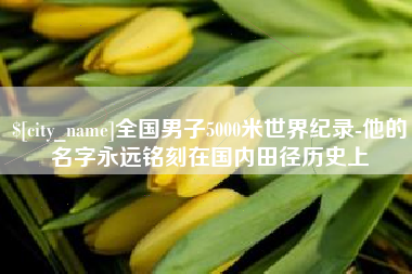 赵县全国男子5000米世界纪录-他的名字永远铭刻在国内田径历史上