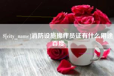 赵县消防设施操作员证有什么用途百度