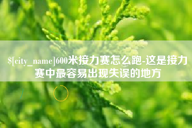 赵县600米接力赛怎么跑-这是接力赛中最容易出现失误的地方