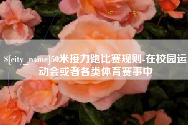 赵县50米接力跑比赛规则-在校园运动会或者各类体育赛事中