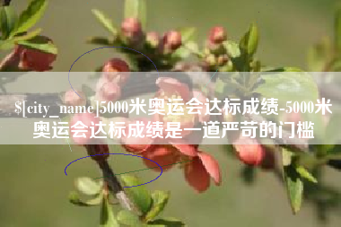 赵县5000米奥运会达标成绩-5000米奥运会达标成绩是一道严苛的门槛