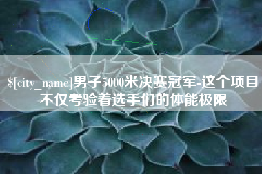 赵县男子5000米决赛冠军-这个项目不仅考验着选手们的体能极限
