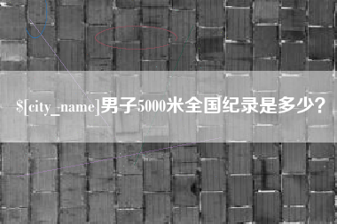 赵县男子5000米全国纪录是多少？