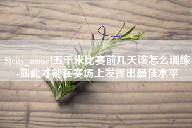 赵县五千米比赛前几天该怎么训练-如此才能在赛场上发挥出最佳水平