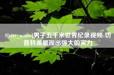 赵县男子五千米世界纪录视频-切普特盖展现出强大的实力