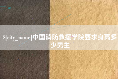 赵县中国消防救援学院要求身高多少男生