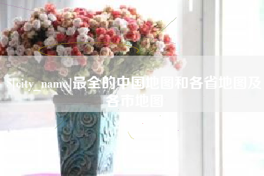 赵县最全的中国地图和各省地图及各市地图