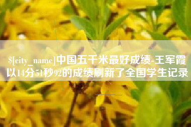 赵县中国五千米最好成绩-王军霞以14分51秒92的成绩刷新了全国学生记录