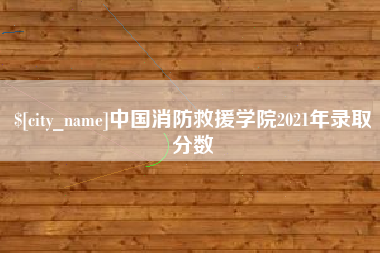 赵县中国消防救援学院2021年录取分数