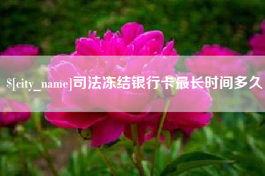 赵县司法冻结银行卡最长时间多久