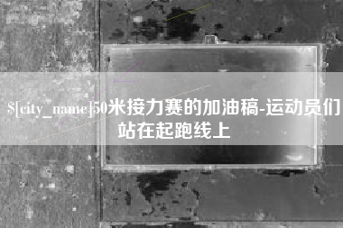 赵县50米接力赛的加油稿-运动员们站在起跑线上
