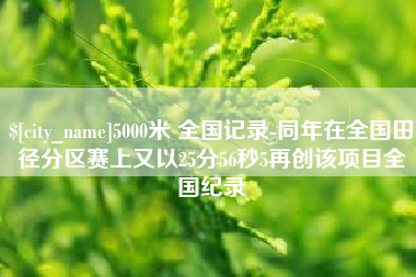 赵县5000米 全国记录-同年在全国田径分区赛上又以25分56秒5再创该项目全国纪录