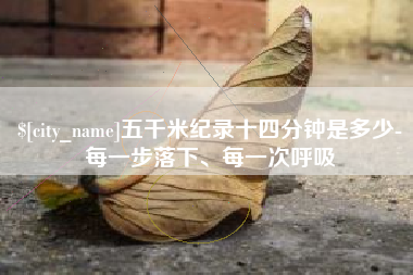 赵县五千米纪录十四分钟是多少-每一步落下、每一次呼吸