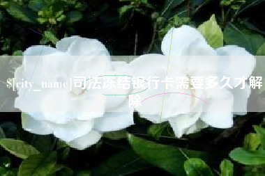 赵县司法冻结银行卡需要多久才解除