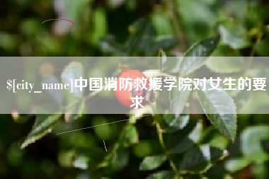赵县中国消防救援学院对女生的要求