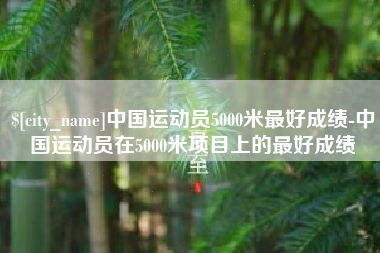 赵县中国运动员5000米最好成绩-中国运动员在5000米项目上的最好成绩
