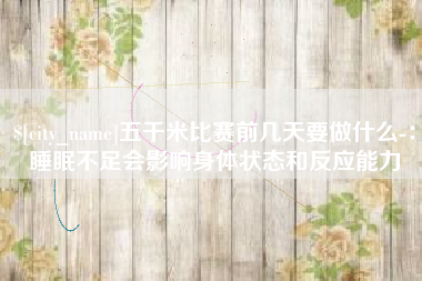 赵县五千米比赛前几天要做什么-：睡眠不足会影响身体状态和反应能力