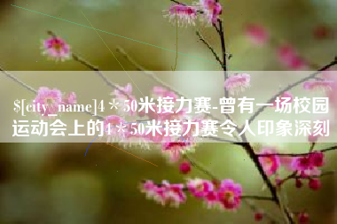 赵县4＊50米接力赛-曾有一场校园运动会上的4＊50米接力赛令人印象深刻