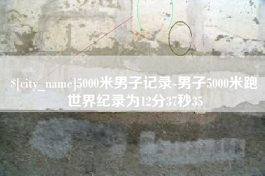 赵县5000米男子记录-男子5000米跑世界纪录为12分37秒35