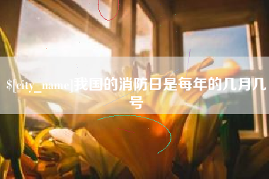 赵县我国的消防日是每年的几月几号