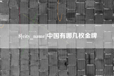 赵县中国有哪几枚金牌