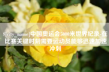 赵县中国奥运会5000米世界纪录-在比赛关键时刻需要运动员能够迅速加速冲刺