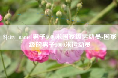 赵县男子5000米国家级运动员-国家级的男子5000米运动员