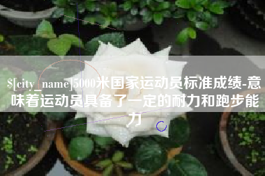 赵县5000米国家运动员标准成绩-意味着运动员具备了一定的耐力和跑步能力