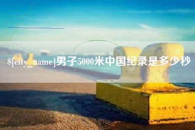 赵县男子5000米中国纪录是多少秒