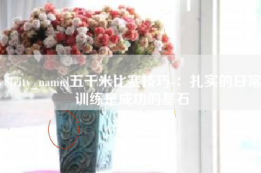 赵县五千米比赛技巧-：扎实的日常训练是成功的基石