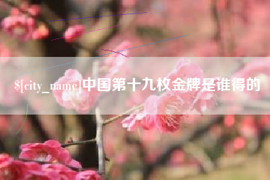 赵县中国第十九枚金牌是谁得的