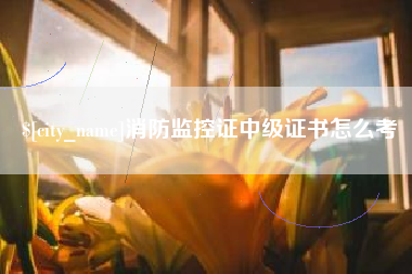 赵县消防监控证中级证书怎么考