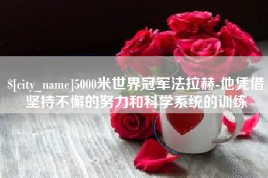 赵县5000米世界冠军法拉赫-他凭借坚持不懈的努力和科学系统的训练