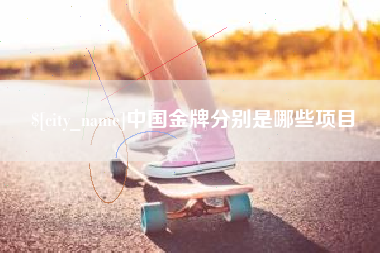 赵县中国金牌分别是哪些项目