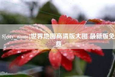 赵县世界地图高清版大图 最新版免费