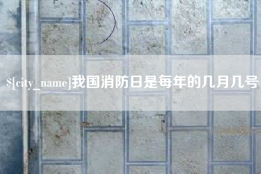 赵县我国消防日是每年的几月几号