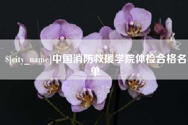 赵县中国消防救援学院体检合格名单