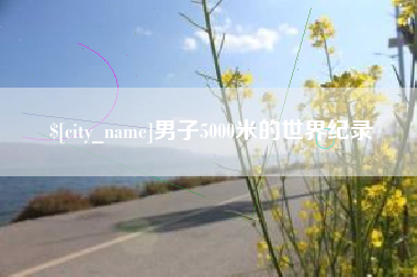 赵县男子5000米的世界纪录
