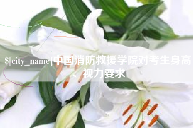 赵县中国消防救援学院对考生身高、视力要求