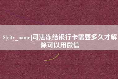 赵县司法冻结银行卡需要多久才解除可以用微信