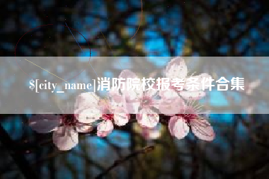 赵县消防院校报考条件合集