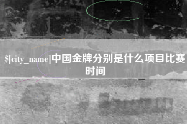 赵县中国金牌分别是什么项目比赛时间