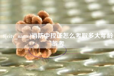 赵县消防中控证怎么考取多大年龄能考